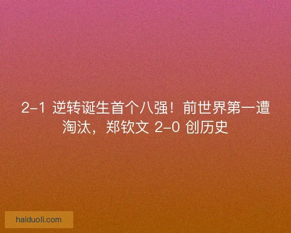 2-1 逆转诞生首个八强!前世界第一遭淘汰,郑钦文 2-0 创历史 2-1 逆转诞生首个八强!前世界第一遭淘汰,郑钦文 2-0 创历史