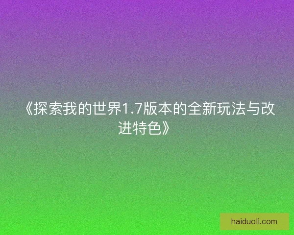 《探索我的世界1.7版本的全新玩法与改进特色》