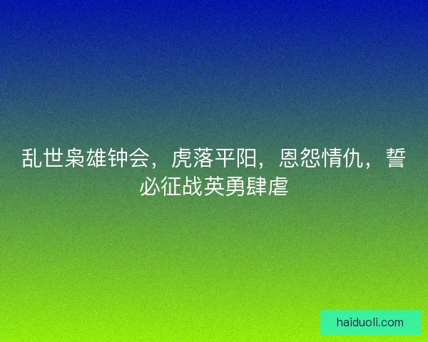 乱世枭雄钟会，虎落平阳，恩怨情仇，誓必征战英勇肆虐