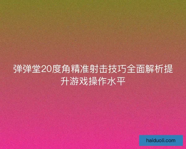 弹弹堂20度角精准射击技巧全面解析提升游戏操作水平