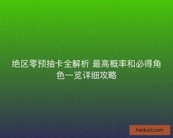 绝区零预抽卡全解析 最高概率和必得角色一览详细攻略