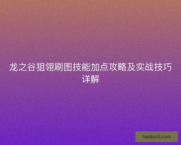 龙之谷狙翎刷图技能加点攻略及实战技巧详解