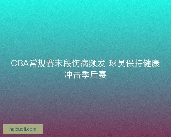 CBA常规赛末段伤病频发 球员保持健康冲击季后赛