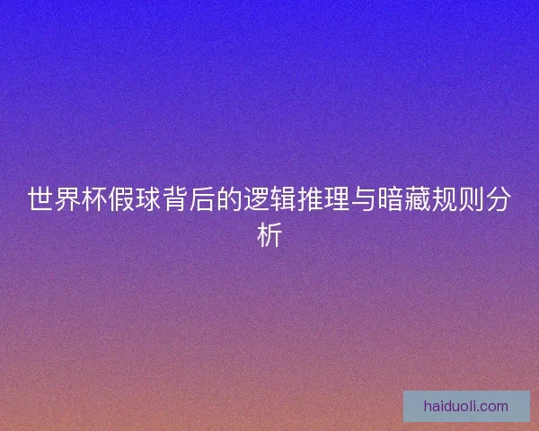 世界杯假球背后的逻辑推理与暗藏规则分析