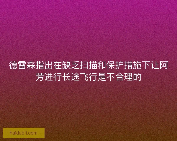 德雷森指出在缺乏扫描和保护措施下让阿芳进行长途飞行是不合理的