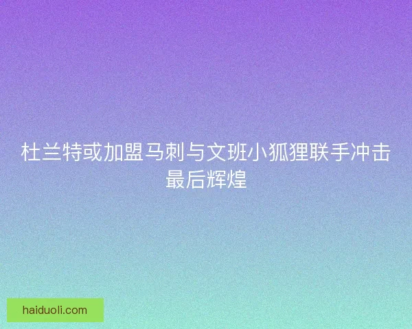 杜兰特或加盟马刺与文班小狐狸联手冲击最后辉煌 杜兰特或加盟马刺与文班小狐狸联手冲击最后辉煌