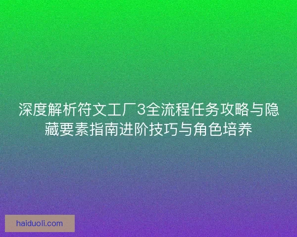 深度解析符文工厂3全流程任务攻略与隐藏要素指南进阶技巧与角色培养