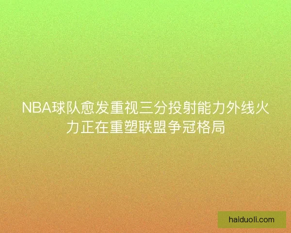 NBA球队愈发重视三分投射能力外线火力正在重塑联盟争冠格局