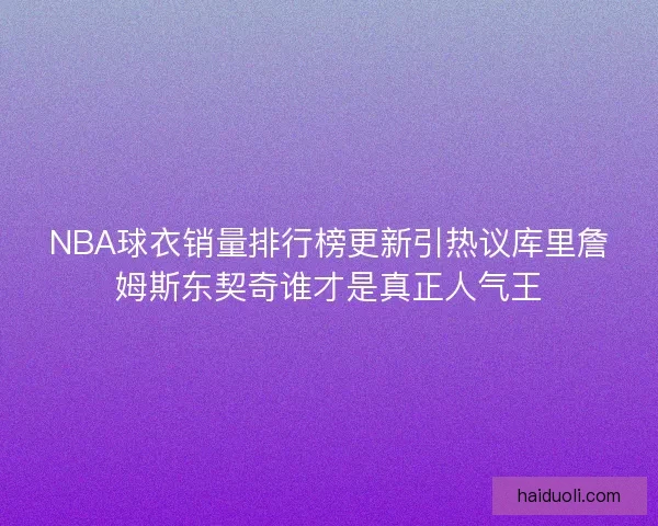 NBA球衣销量排行榜更新引热议库里詹姆斯东契奇谁才是真正人气王