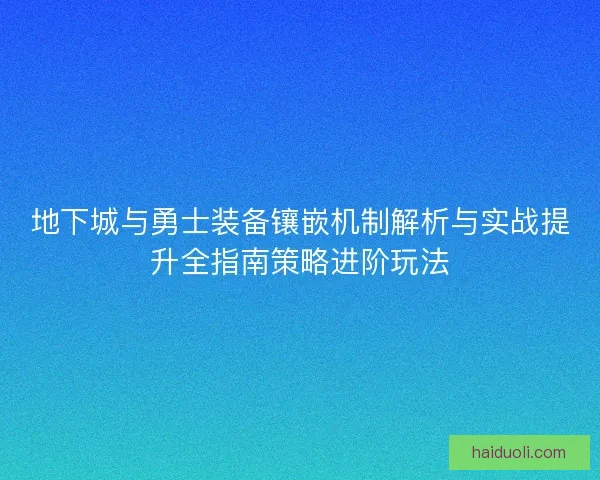 地下城与勇士装备镶嵌机制解析与实战提升全指南策略进阶玩法